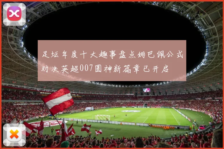 足坛年度十大趣事盘点姆巴佩公式对决英超007圆神新篇章已开启