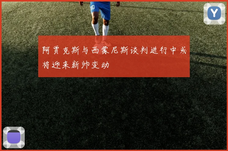 阿贾克斯与西蒙尼斯谈判进行中或将迎来新帅变动