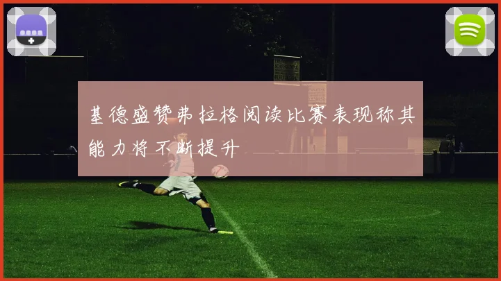 基德盛赞弗拉格阅读比赛表现称其能力将不断提升