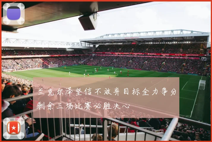 兰克尔泽坚信不放弃目标全力争分剩余三场比赛必胜决心