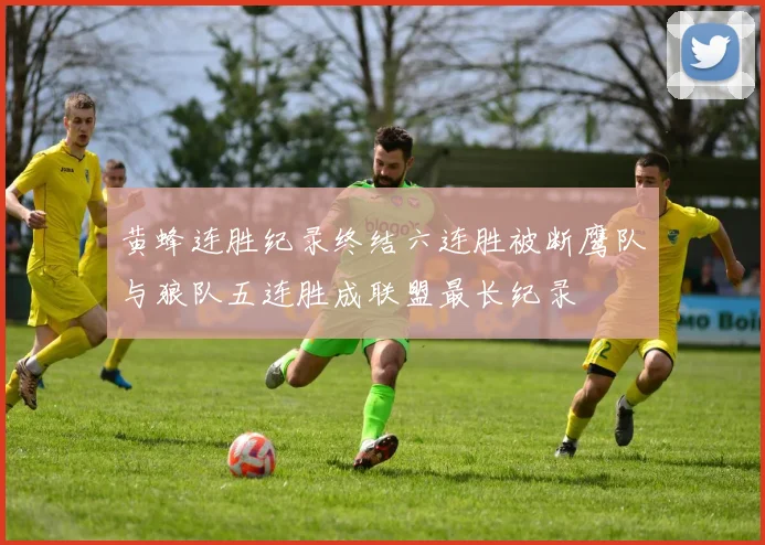 黄蜂连胜纪录终结六连胜被断鹰队与狼队五连胜成联盟最长纪录