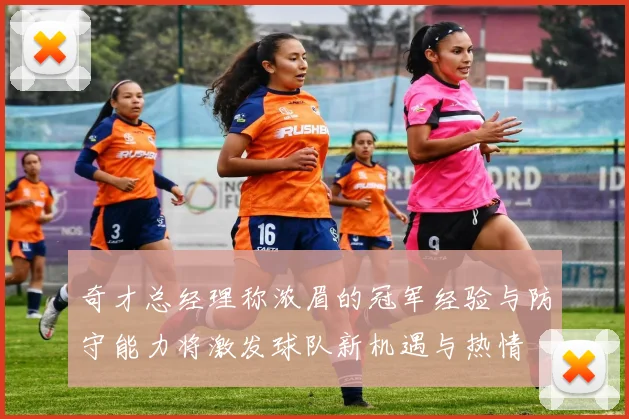 奇才总经理称浓眉的冠军经验与防守能力将激发球队新机遇与热情