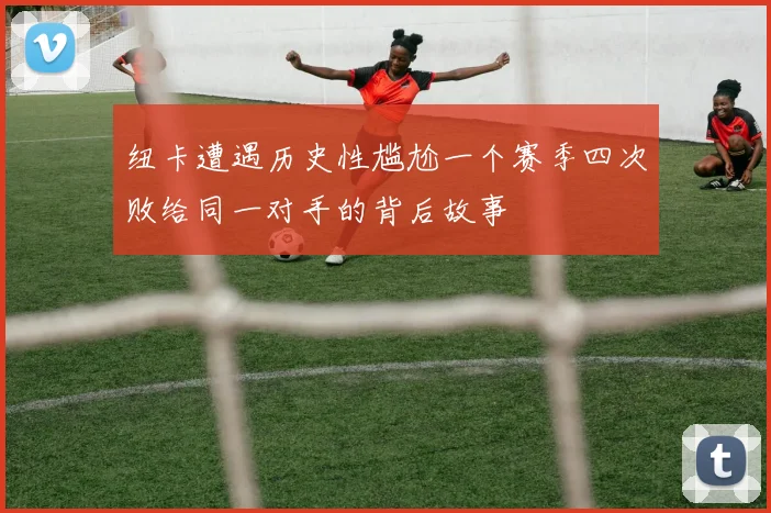 纽卡遭遇历史性尴尬一个赛季四次败给同一对手的背后故事