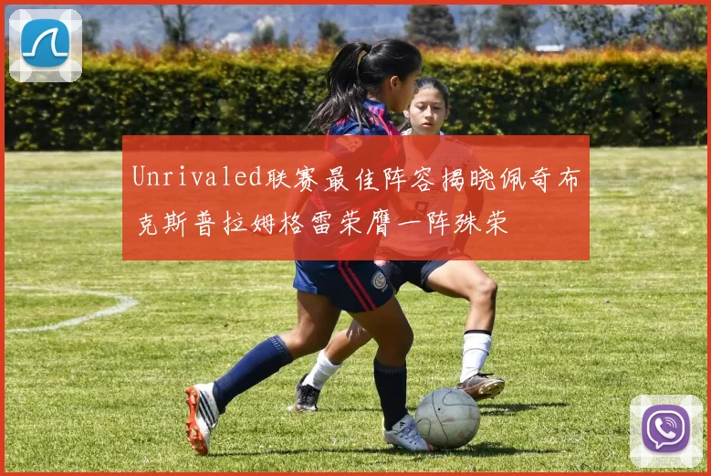 Unrivaled联赛最佳阵容揭晓佩奇布克斯普拉姆格雷荣膺一阵殊荣