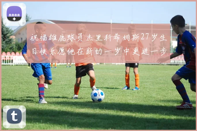 祝福雄鹿球员杰里科希姆斯27岁生日快乐愿他在新的一岁中更进一步