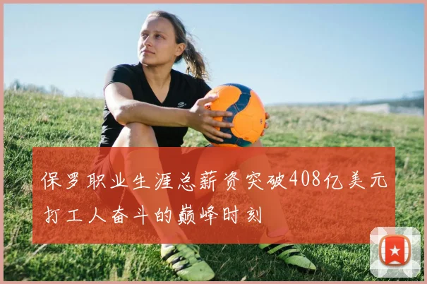保罗职业生涯总薪资突破408亿美元打工人奋斗的巅峰时刻