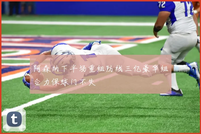 阿森纳下半场重组防线三亿豪华组合力保球门不失