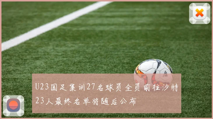 U23国足集训27名球员全员前往沙特23人最终名单将随后公布
