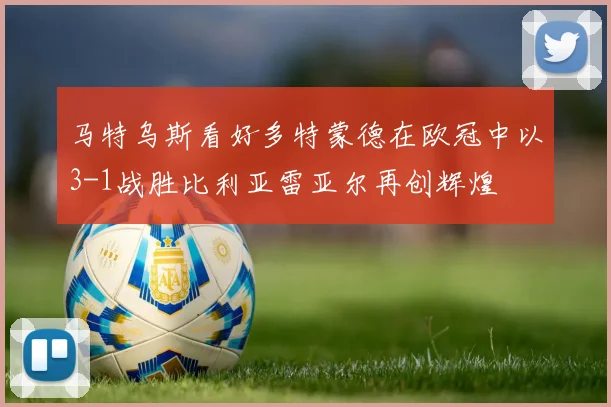 马特乌斯看好多特蒙德在欧冠中以3-1战胜比利亚雷亚尔再创辉煌