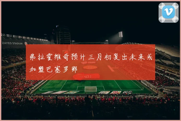 弗拉霍维奇预计三月初复出未来或加盟巴塞罗那