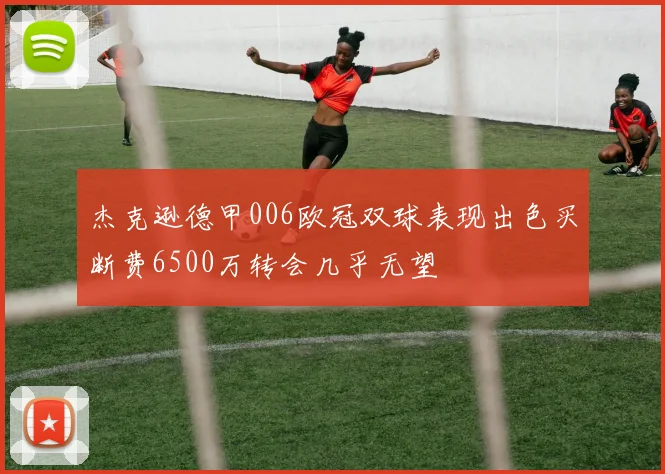 杰克逊德甲006欧冠双球表现出色买断费6500万转会几乎无望