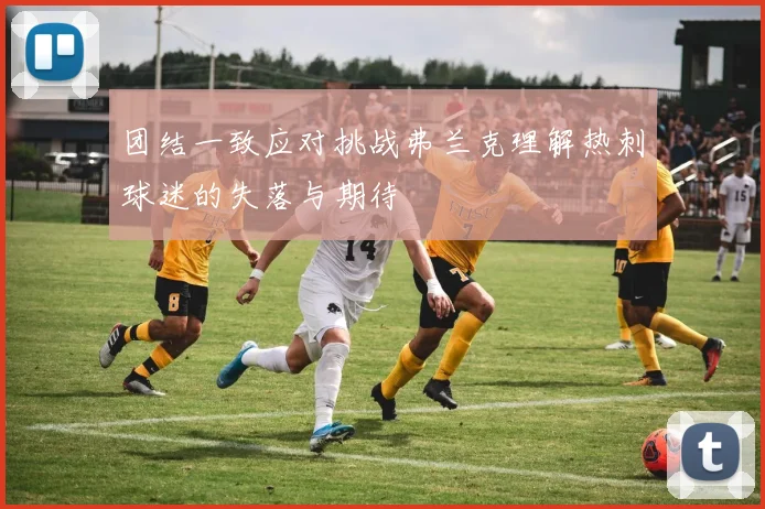 团结一致应对挑战弗兰克理解热刺球迷的失落与期待