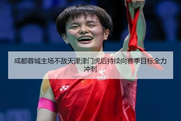 成都蓉城主场不敌天津津门虎后持续向赛季目标全力冲刺 - LDSPORTS